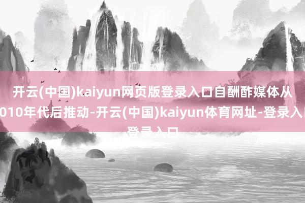 开云(中国)kaiyun网页版登录入口　　自酬酢媒体从2010年代后推动-开云(中国)kaiyun体育网址-登录入口