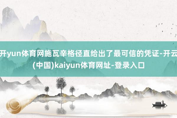 开yun体育网施瓦辛格径直给出了最可信的凭证-开云(中国)kaiyun体育网址-登录入口