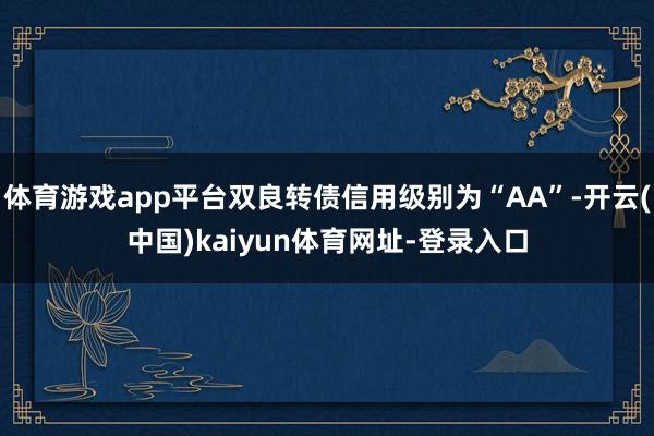 体育游戏app平台双良转债信用级别为“AA”-开云(中国)kaiyun体育网址-登录入口